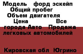  › Модель ­ форд эскейп › Общий пробег ­ 220 › Объем двигателя ­ 0 › Цена ­ 450 000 - Все города Авто » Продажа легковых автомобилей   . Кировская обл.,Югрино д.